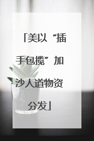 美以“插手包揽”加沙人道物资分发