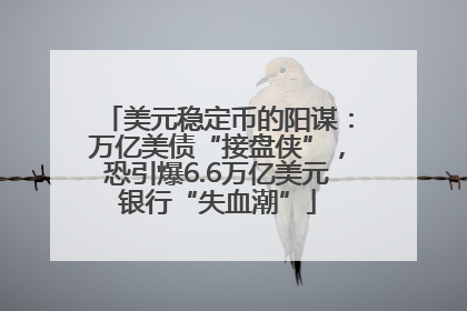 美元稳定币的阳谋：万亿美债“接盘侠”，恐引爆6.6万亿美元银行“失血潮”