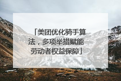 美团优化骑手算法，多项举措赋能劳动者权益保障