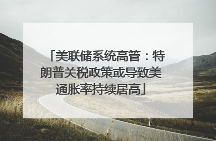 美联储系统高管：特朗普关税政策或导致美通胀率持续居高