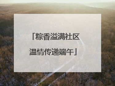 粽香溢满社区 温情传递端午