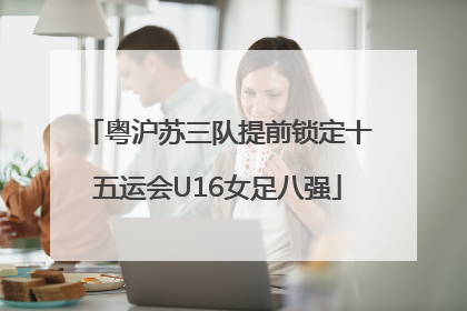 粤沪苏三队提前锁定十五运会U16女足八强
