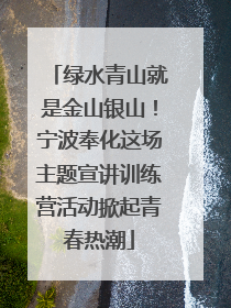 绿水青山就是金山银山！宁波奉化这场主题宣讲训练营活动掀起青春热潮