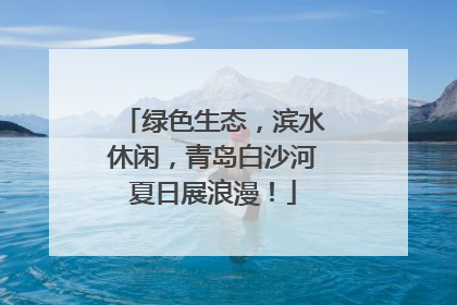 绿色生态，滨水休闲，青岛白沙河夏日展浪漫！