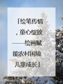 绘笔传情，童心绽放——绘画赋能农村困境儿童成长