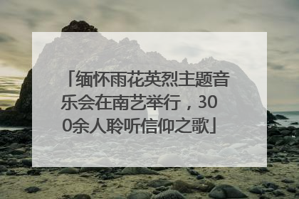 缅怀雨花英烈主题音乐会在南艺举行，300余人聆听信仰之歌
