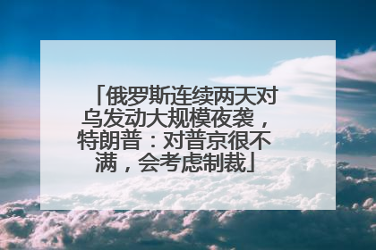 俄罗斯连续两天对乌发动大规模夜袭，特朗普：对普京很不满，会考虑制裁