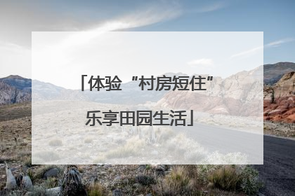 体验“村房短住” 乐享田园生活