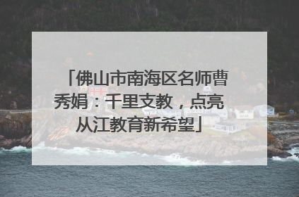 佛山市南海区名师曹秀娟：千里支教，点亮从江教育新希望