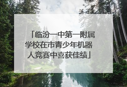 临汾一中第一附属学校在市青少年机器人竞赛中喜获佳绩