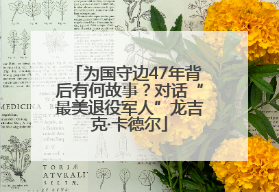 为国守边47年背后有何故事？对话“最美退役军人”龙吉克·卡德尔