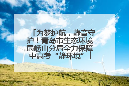 为梦护航，静音守护！青岛市生态环境局崂山分局全力保障中高考“静环境”