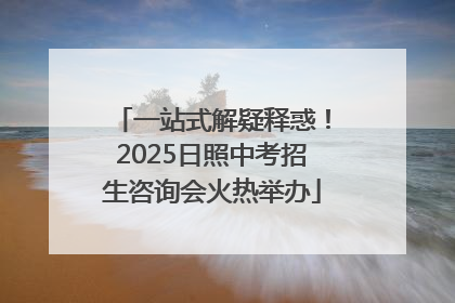 一站式解疑释惑！2025日照中考招生咨询会火热举办