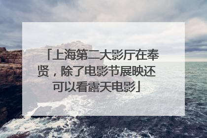 上海第二大影厅在奉贤，除了电影节展映还可以看露天电影