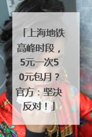 上海地铁高峰时段，5元一次50元包月？官方：坚决反对！