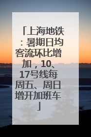 上海地铁：暑期日均客流环比增加，10、17号线每周五、周日增开加班车