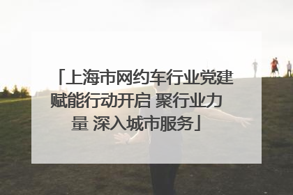 上海市网约车行业党建赋能行动开启 聚行业力量 深入城市服务