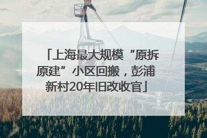 上海最大规模“原拆原建”小区回搬，彭浦新村20年旧改收官