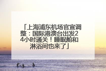 上海浦东机场官宣调整：国际港澳台出发24小时通关！睡眠舱和淋浴间也来了