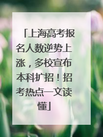 上海高考报名人数逆势上涨，多校宣布本科扩招！招考热点一文读懂