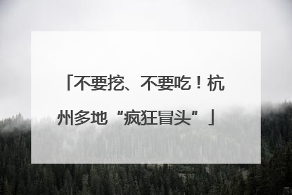 不要挖、不要吃！杭州多地“疯狂冒头”