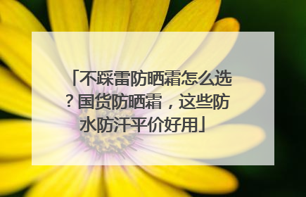 不踩雷防晒霜怎么选？国货防晒霜，这些防水防汗平价好用