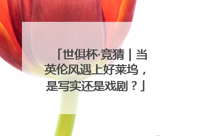 世俱杯·竞猜｜当英伦风遇上好莱坞，是写实还是戏剧？