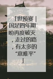 世预赛｜国足四年期盼再度破灭，走过的路，有太多的“意难平”