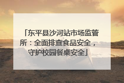 东平县沙河站市场监管所：全面排查食品安全，守护校园餐桌安全