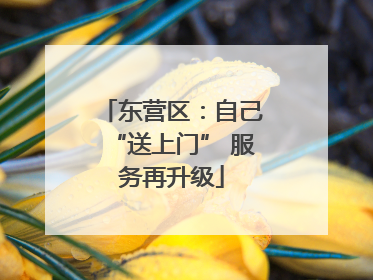 东营区：自己“送上门” 服务再升级