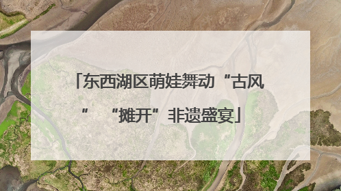 东西湖区萌娃舞动“古风” “摊开”非遗盛宴