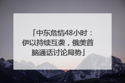中东危情48小时：伊以持续互袭，俄美首脑通话讨论局势