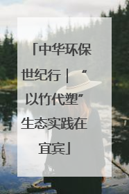 中华环保世纪行｜“以竹代塑”生态实践在宜宾