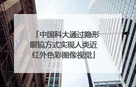 中国科大通过隐形眼镜方式实现人类近红外色彩图像视觉