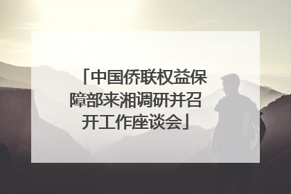 中国侨联权益保障部来湘调研并召开工作座谈会