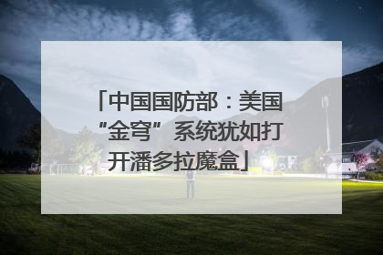 中国国防部：美国“金穹”系统犹如打开潘多拉魔盒