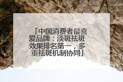 中国消费者最喜爱品牌：淡斑祛斑效果排名第一，多重祛斑机制协同