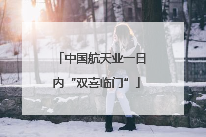 中国航天业一日内“双喜临门”