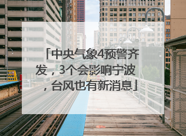 中央气象4预警齐发，3个会影响宁波，台风也有新消息