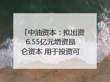 中油资本：拟出资6.55亿元增资昆仑资本 用于投资可控核聚变项目