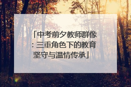 中考前夕教师群像：三重角色下的教育坚守与温情传承