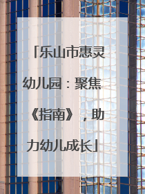 乐山市惠灵幼儿园：聚焦《指南》，助力幼儿成长