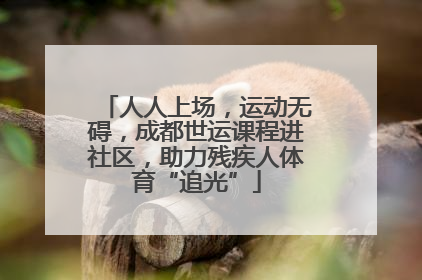 人人上场，运动无碍，成都世运课程进社区，助力残疾人体育“追光”