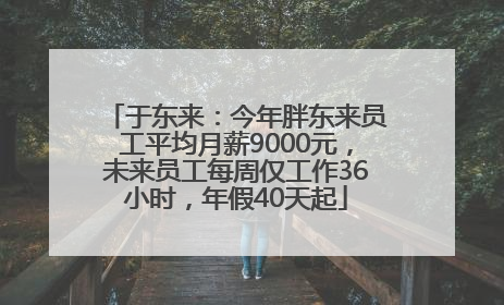 于东来：今年胖东来员工平均月薪9000元，未来员工每周仅工作36小时，年假40天起