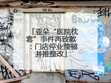 亚朵“医院枕套”事件再致歉：门店停业整顿并推整改