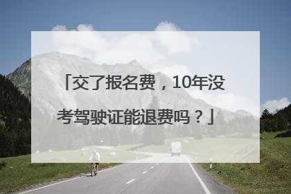 交了报名费，10年没考驾驶证能退费吗？