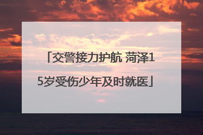 交警接力护航 菏泽15岁受伤少年及时就医