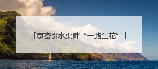 京密引水渠畔“一路生花”