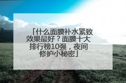 什么面膜补水紧致效果最好？面膜十大排行榜10强，夜间修护小秘密
