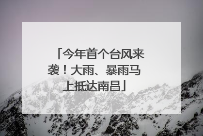 今年首个台风来袭！大雨、暴雨马上抵达南昌